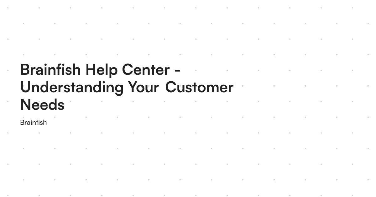 Brainfish Help Center - Understanding Your Customer Needs